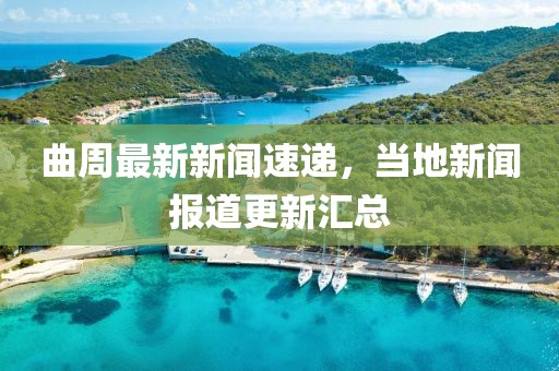 曲周最新新闻速递，当地新闻报道更新汇总