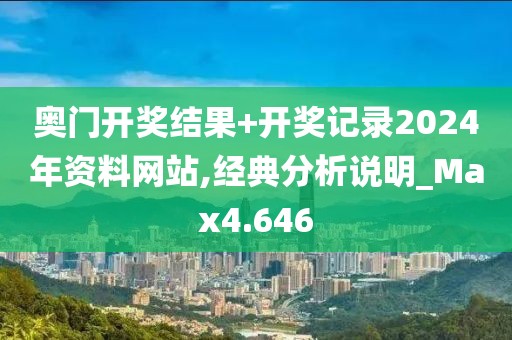 奥门开奖结果+开奖记录2024年资料网站,经典分析说明_Max4.646