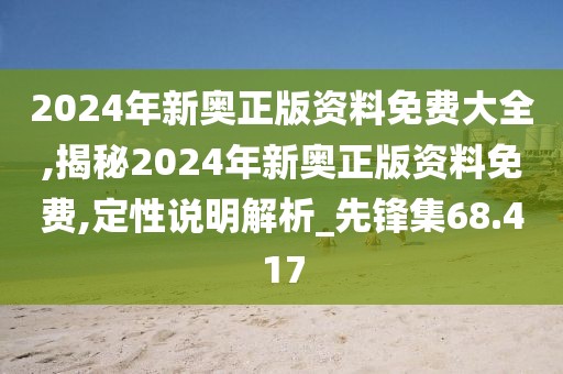 2024年新奥正版资料免费大全,揭秘2024年新奥正版资料免费,定性说明解析_先锋集68.417