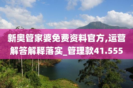 新奥管家婆免费资料官方,运营解答解释落实_管理款41.555