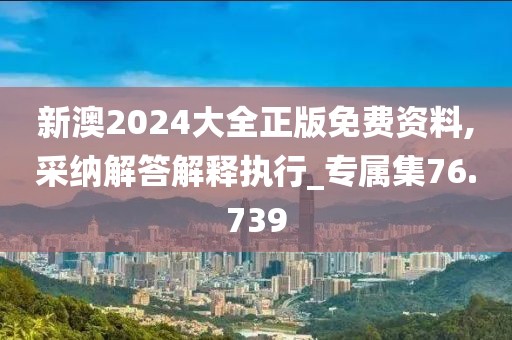 新澳2024大全正版免费资料,采纳解答解释执行_专属集76.739