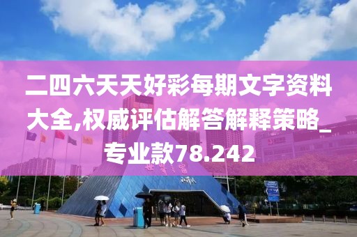 二四六天天好彩每期文字资料大全,权威评估解答解释策略_专业款78.242