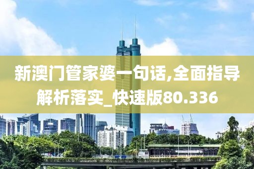 新澳门管家婆一句话,全面指导解析落实_快速版80.336