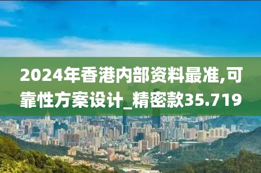 2024年香港内部资料最准,可靠性方案设计_精密款35.719