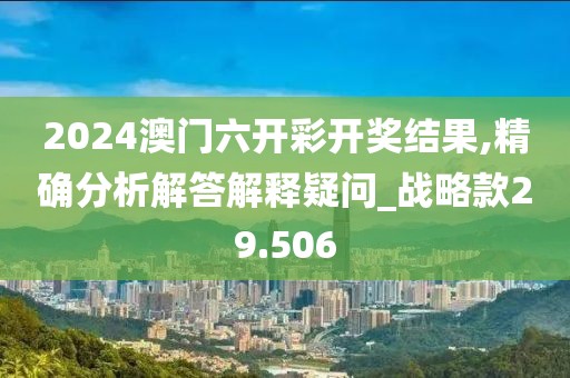 2024澳门六开彩开奖结果,精确分析解答解释疑问_战略款29.506