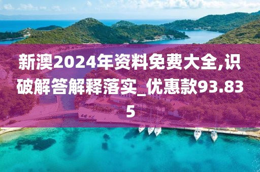 新澳2024年资料免费大全,识破解答解释落实_优惠款93.835