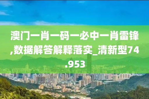 澳门一肖一码一必中一肖雷锋,数据解答解释落实_清新型74.953