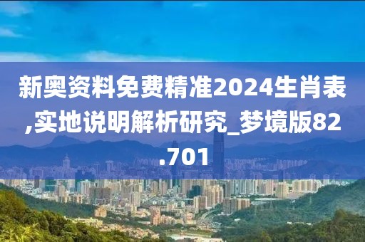 新奥资料免费精准2024生肖表,实地说明解析研究_梦境版82.701