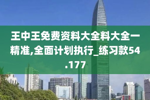 王中王免费资料大全料大全一精准,全面计划执行_练习款54.177