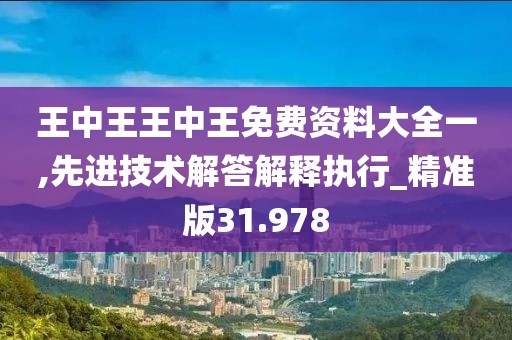 王中王王中王免费资料大全一,先进技术解答解释执行_精准版31.978