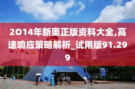 2O14年新奥正版资料大全,高速响应策略解析_试用版91.299