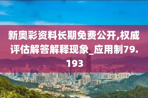 新奥彩资料长期免费公开,权威评估解答解释现象_应用制79.193