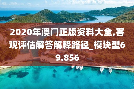 2020年澳门正版资料大全,客观评估解答解释路径_模块型69.856