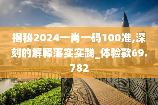 揭秘2024一肖一码100准,深刻的解释落实实践_体验款69.782