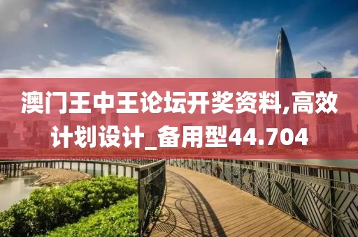 澳门王中王论坛开奖资料,高效计划设计_备用型44.704