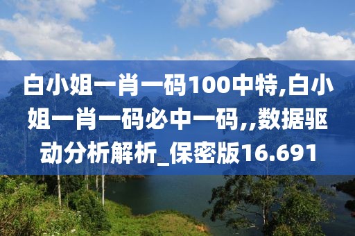 白小姐一肖一码100中特,白小姐一肖一码必中一码,,数据驱动分析解析_保密版16.691