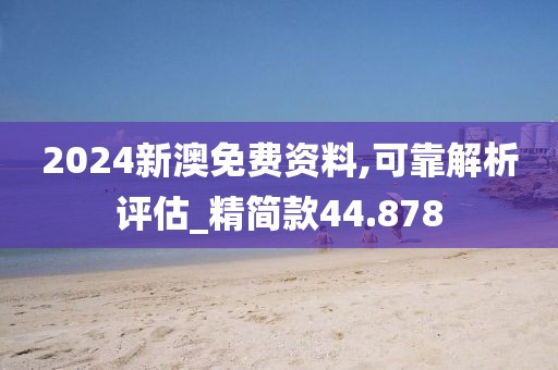 2024新澳免费资料,可靠解析评估_精简款44.878