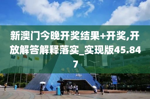 新澳门今晚开奖结果+开奖,开放解答解释落实_实现版45.847