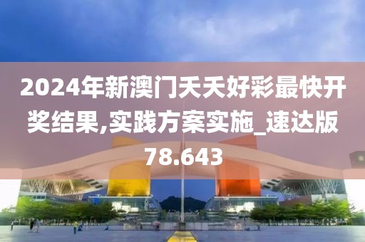 2024年新澳门夭夭好彩最快开奖结果,实践方案实施_速达版78.643