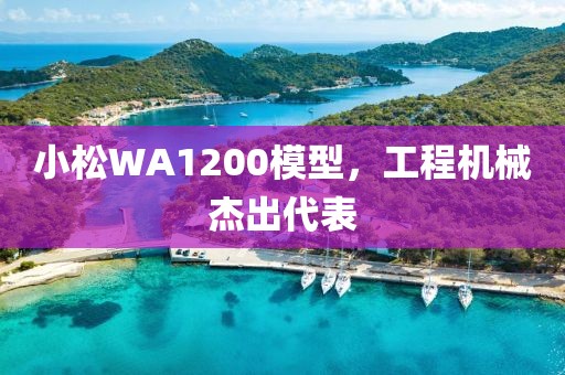 小松WA1200模型，工程机械杰出代表