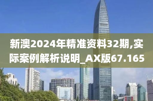 新澳2024年精准资料32期,实际案例解析说明_AX版67.165