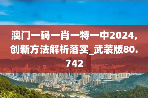 澳门一码一肖一特一中2024,创新方法解析落实_武装版80.742