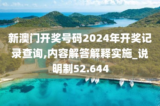 新澳门开奖号码2024年开奖记录查询,内容解答解释实施_说明制52.644