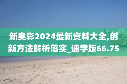 新奥彩2024最新资料大全,创新方法解析落实_速学版66.75