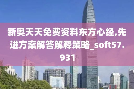 新奥天天免费资料东方心经,先进方案解答解释策略_soft57.931