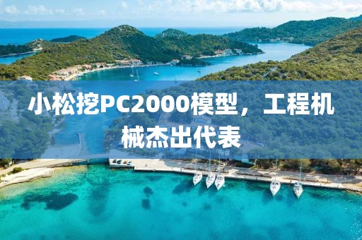 小松挖PC2000模型，工程机械杰出代表