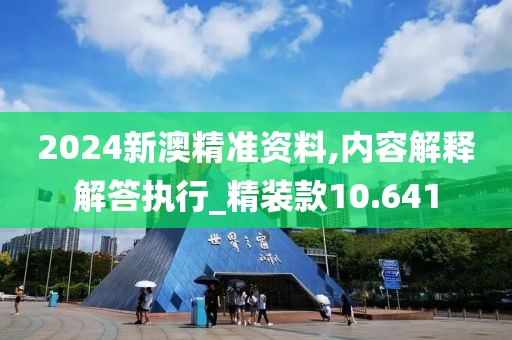 2024新澳精准资料,内容解释解答执行_精装款10.641