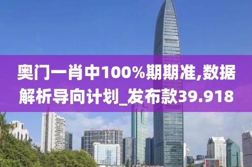 奥门一肖中100%期期准,数据解析导向计划_发布款39.918