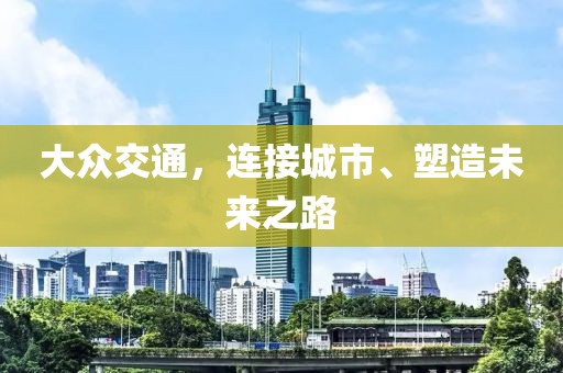 大众交通，连接城市、塑造未来之路