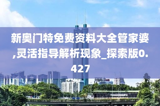 新奥门特免费资料大全管家婆,灵活指导解析现象_探索版0.427