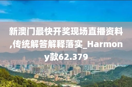 新澳门最快开奖现场直播资料,传统解答解释落实_Harmony款62.379