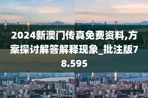 2024新澳门传真免费资料,方案探讨解答解释现象_批注版78.595