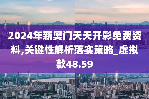 2024年新奥门天天开彩免费资料,关键性解析落实策略_虚拟款48.59