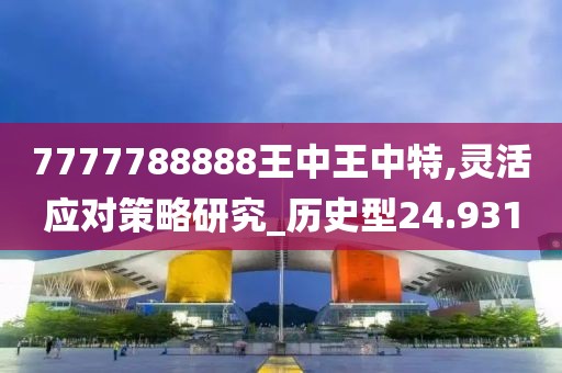 7777788888王中王中特,灵活应对策略研究_历史型24.931