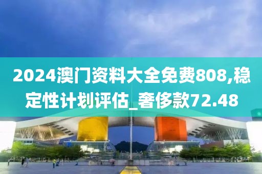 2024澳门资料大全免费808,稳定性计划评估_奢侈款72.48