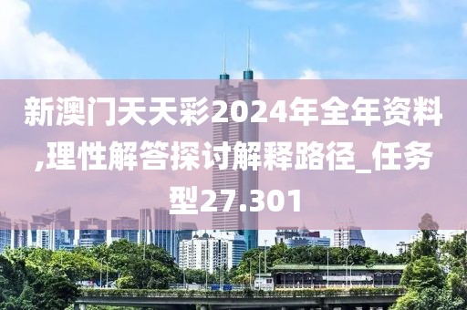 新澳门天天彩2024年全年资料,理性解答探讨解释路径_任务型27.301