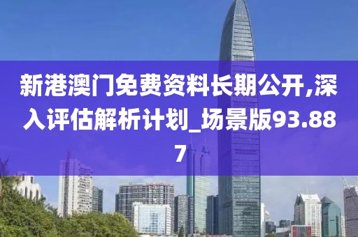 新港澳门免费资料长期公开,深入评估解析计划_场景版93.887