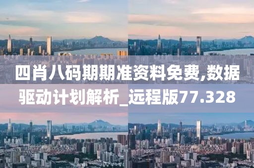 四肖八码期期准资料免费,数据驱动计划解析_远程版77.328