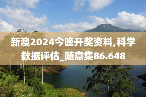 新澳2024今晚开奖资料,科学数据评估_随意集86.648