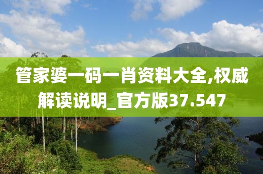 管家婆一码一肖资料大全,权威解读说明_官方版37.547