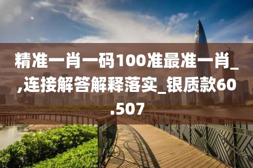 精准一肖一码100准最准一肖_,连接解答解释落实_银质款60.507