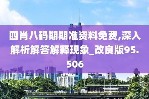 四肖八码期期准资料免费,深入解析解答解释现象_改良版95.506