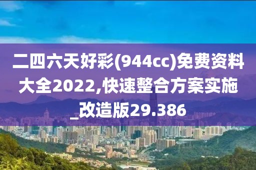 二四六天好彩(944cc)免费资料大全2022,快速整合方案实施_改造版29.386