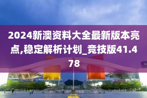 2024新澳资料大全最新版本亮点,稳定解析计划_竞技版41.478