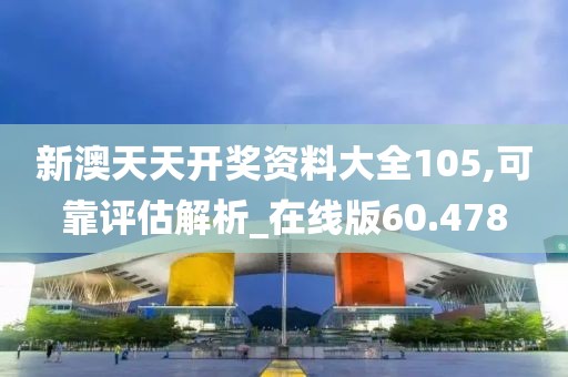 新澳天天开奖资料大全105,可靠评估解析_在线版60.478