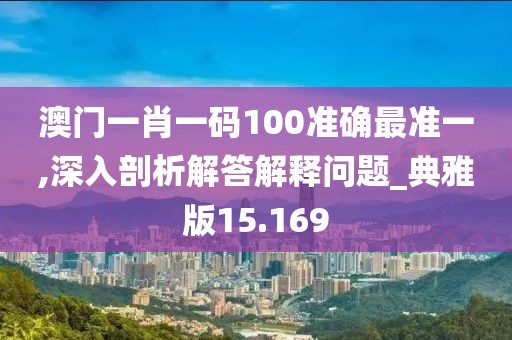 澳门一肖一码100准确最准一,深入剖析解答解释问题_典雅版15.169